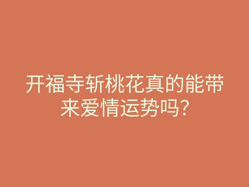 开福寺斩桃花真的能带来爱情运势吗?