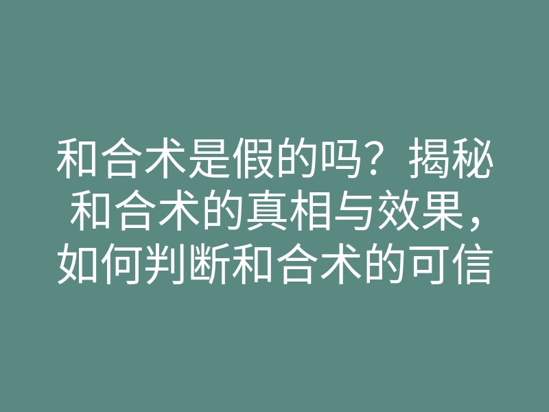 和合术是假的吗?揭秘和合术的真相与效果,如何判断和合术的可信度