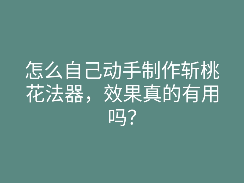 怎么自己动手制作斩桃花法器，效果真的有用吗？