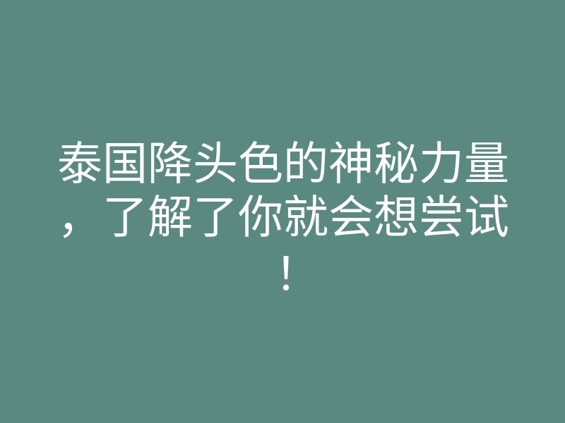 泰国降头色的神秘力量,了解了你就会想尝试!