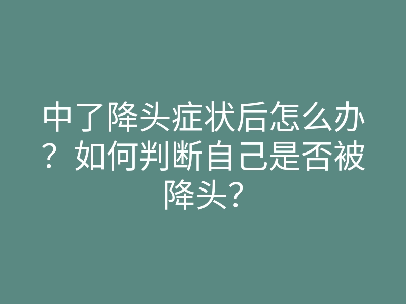 中了降头症状后怎么办?如何判断自己是否被降头?