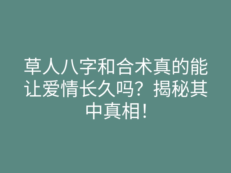 草人八字和合术真的能让爱情长久吗?揭秘其中真相!