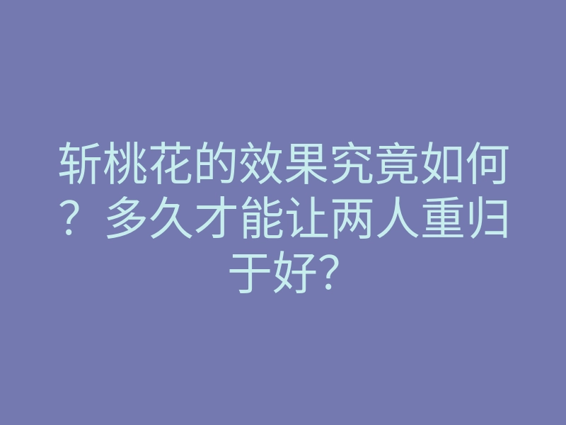 斩桃花的效果究竟如何?多久才能让两人重归于好?