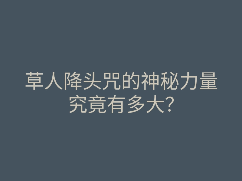 草人降头咒的神秘力量究竟有多大?