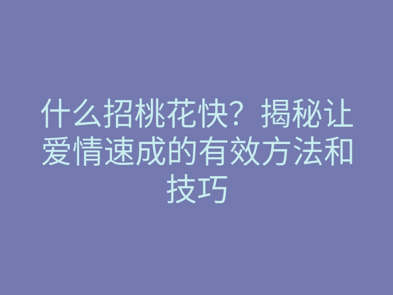 什么招桃花快?揭秘让爱情速成的有效方法和技巧