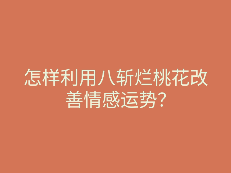 怎样利用八斩烂桃花改善情感运势?