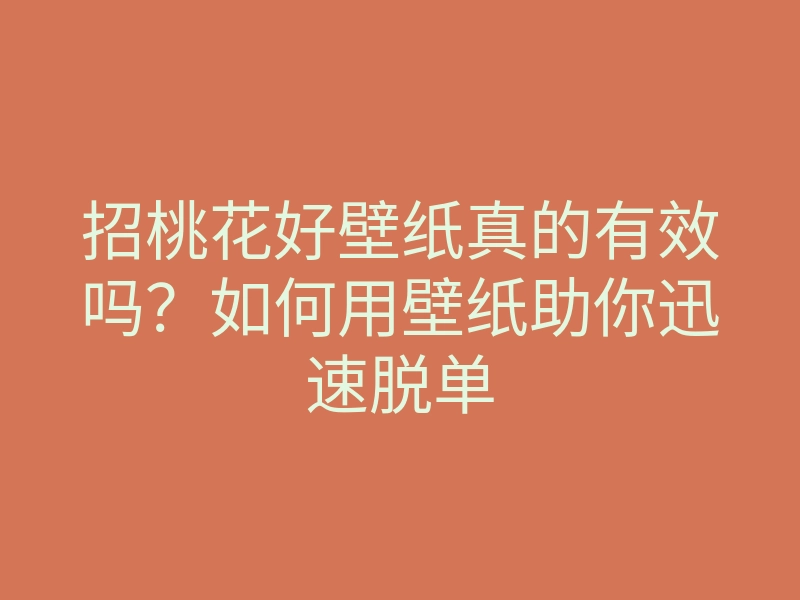招桃花好壁纸真的有效吗?如何用壁纸助你迅速脱单