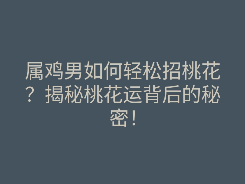 属鸡男如何轻松招桃花?揭秘桃花运背后的秘密!