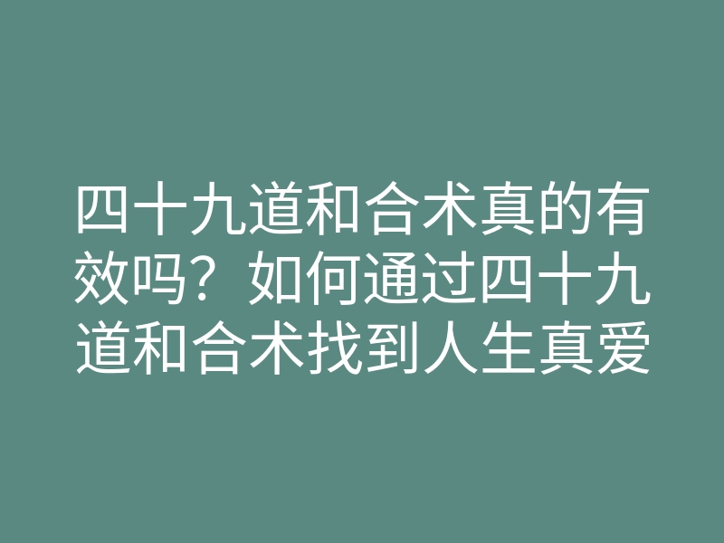 四十九道和合术真的有效吗?如何通过四十九道和合术找到人生真爱和幸福?