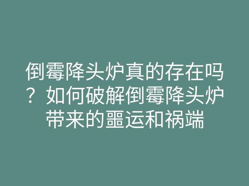 倒霉降头炉真的存在吗?如何破解倒霉降头炉带来的噩运和祸端