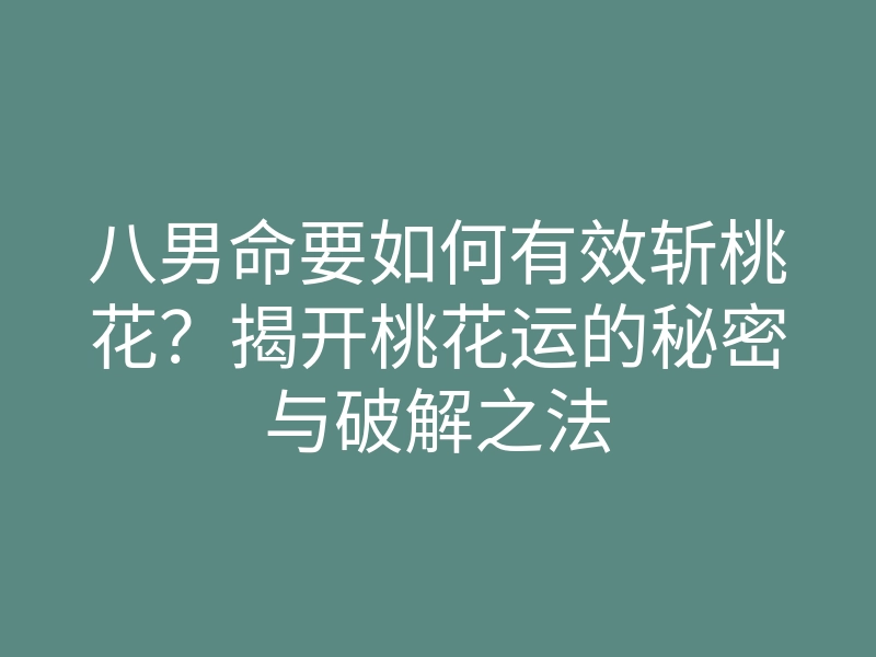 八男命要如何有效斩桃花?揭开桃花运的秘密与破解之法