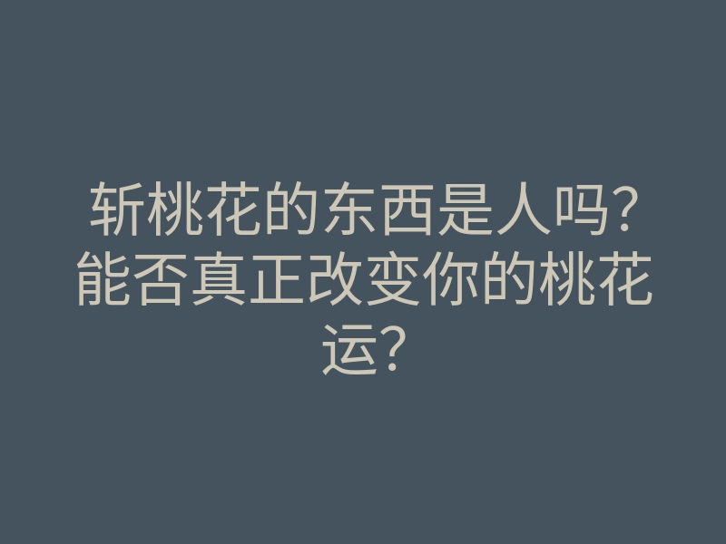 斩桃花的东西是人吗？能否真正改变你的桃花运？