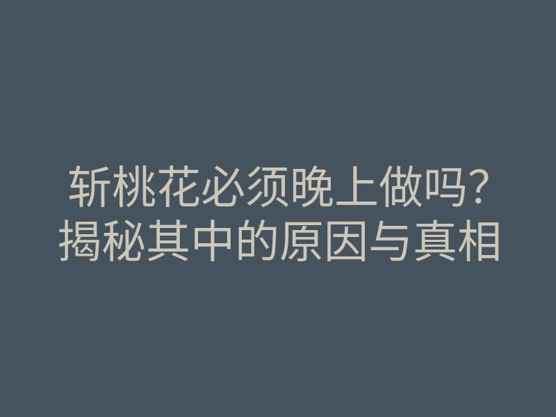 斩桃花必须晚上做吗？揭秘其中的原因与真相