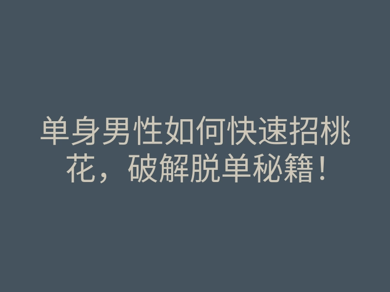 单身男性如何快速招桃花,破解脱单秘籍!