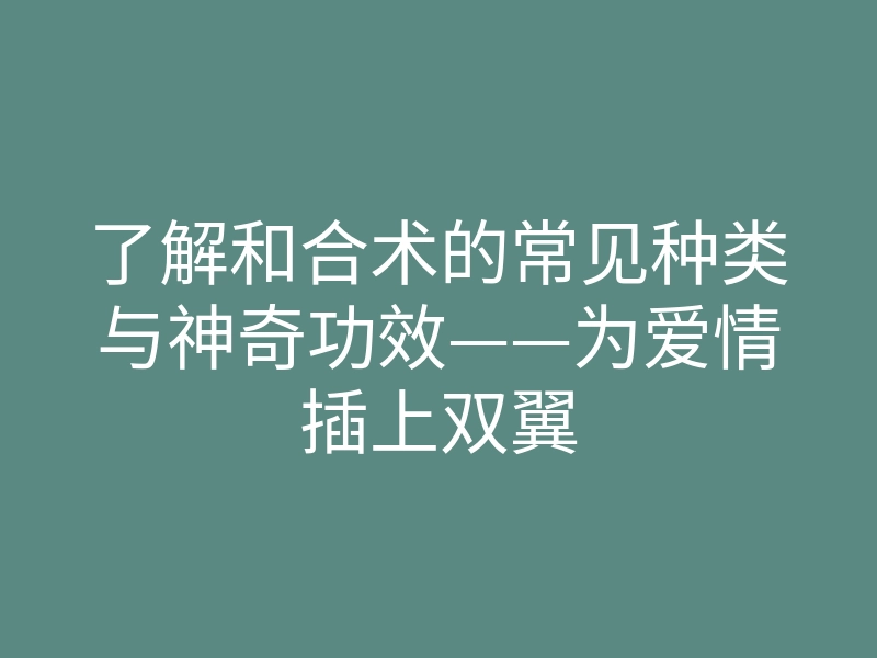 了解和合术的常见种类与神奇功效——为爱情插上双翼
