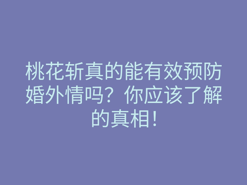 桃花斩真的能有效预防婚外情吗?你应该了解的真相!