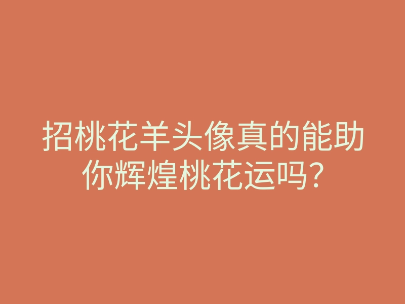 招桃花羊头像真的能助你辉煌桃花运吗?