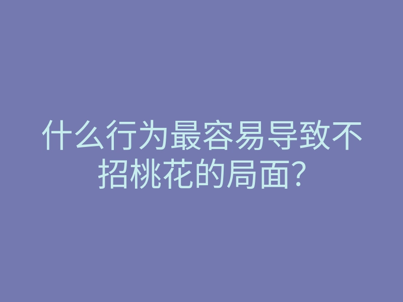 什么行为最容易导致不招桃花的局面?