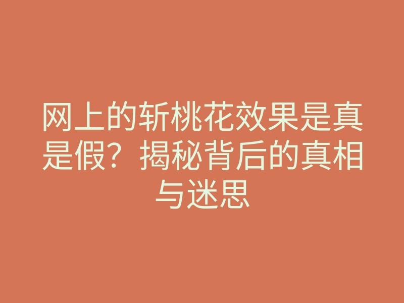 网上的斩桃花效果是真是假？揭秘背后的真相与迷思