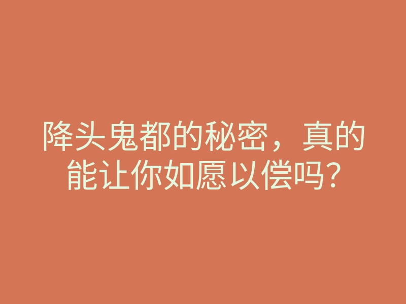 降头鬼都的秘密,真的能让你如愿以偿吗?