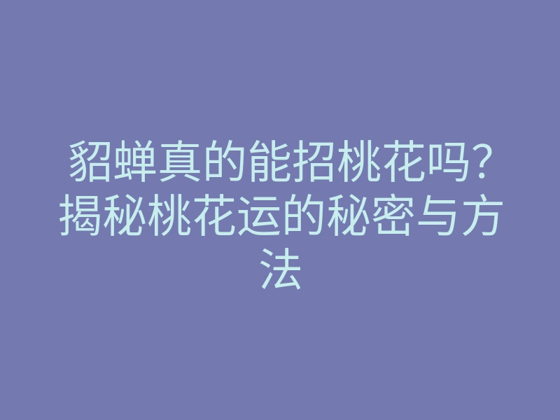 貂蝉真的能招桃花吗?揭秘桃花运的秘密与方法