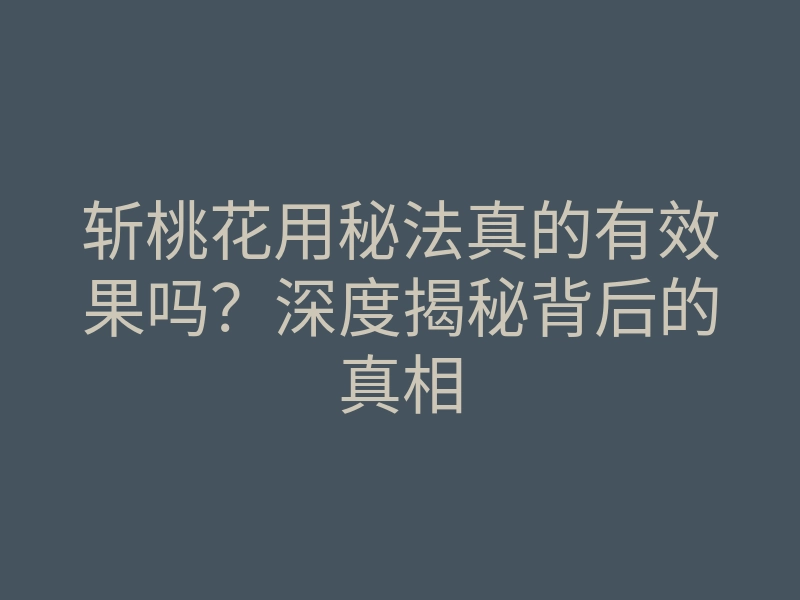 斩桃花用秘法真的有效果吗?深度揭秘背后的真相
