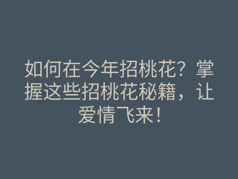 如何在今年招桃花?掌握这些招桃花秘籍,让爱情飞来!