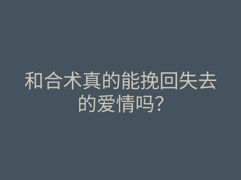 和合术真的能挽回失去的爱情吗?