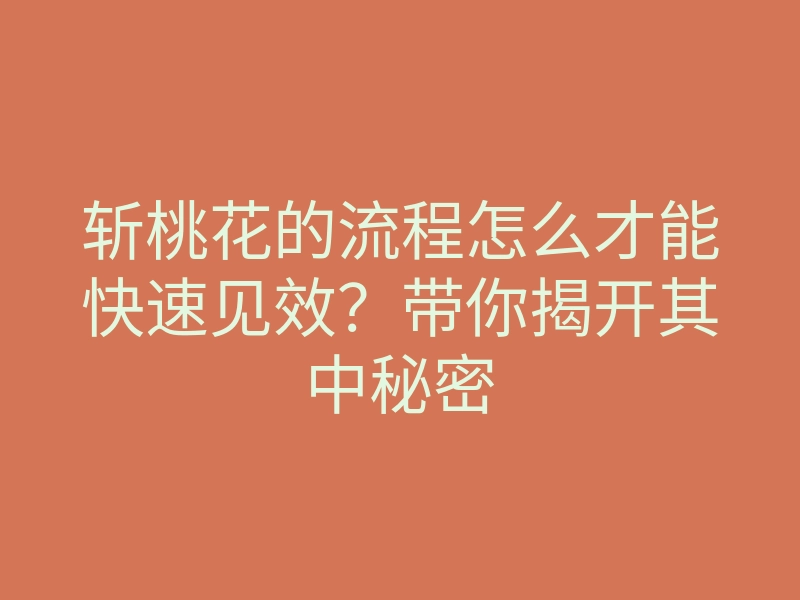 斩桃花的流程怎么才能快速见效?带你揭开其中秘密