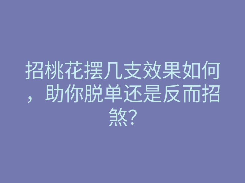 招桃花摆几支效果如何,助你脱单还是反而招煞?