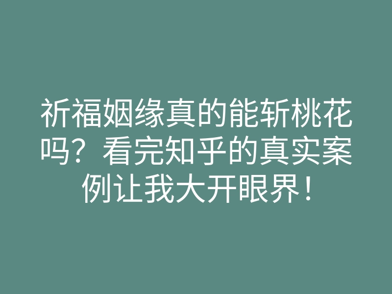 祈福姻缘真的能斩桃花吗?看完知乎的真实案例让我大开眼界!