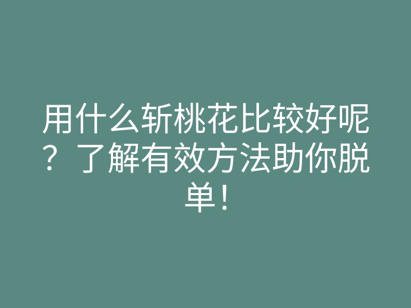 用什么斩桃花比较好呢?了解有效方法助你脱单!