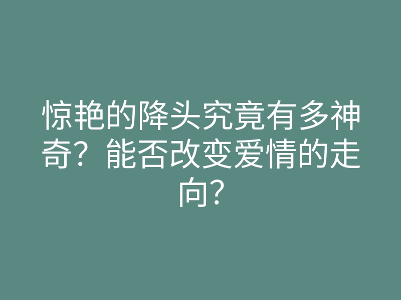 惊艳的降头究竟有多神奇?能否改变爱情的走向?