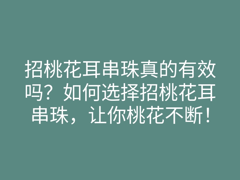 招桃花耳串珠真的有效吗?如何选择招桃花耳串珠,让你桃花不断!