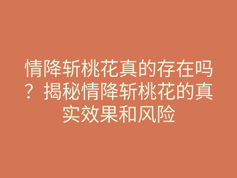 情降斩桃花真的存在吗？揭秘情降斩桃花的真实效果和风险