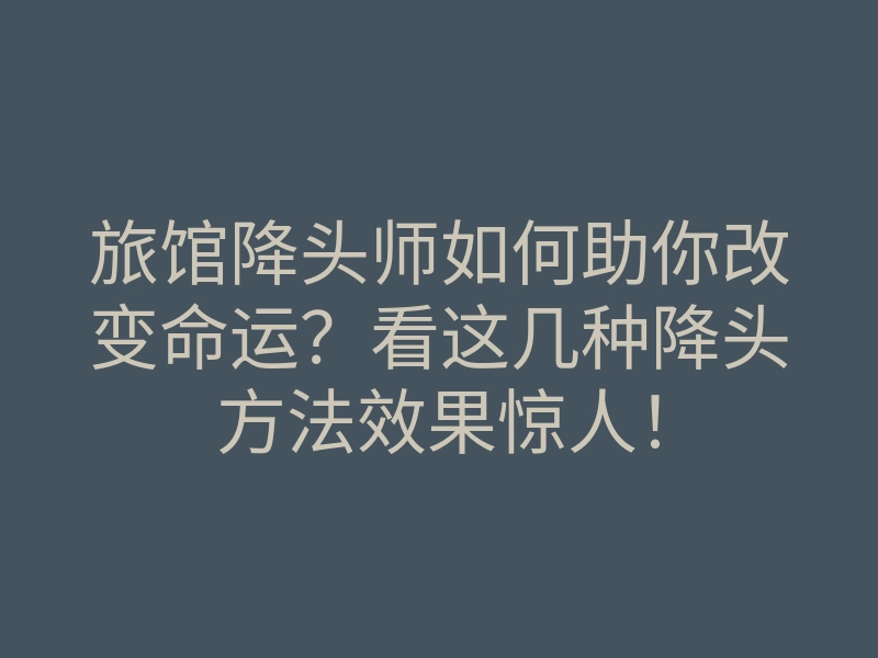 旅馆降头师如何助你改变命运?看这几种降头方法效果惊人!