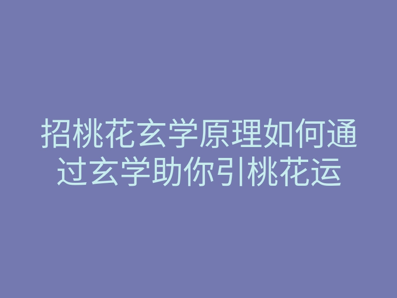 招桃花玄学原理如何通过玄学助你引桃花运