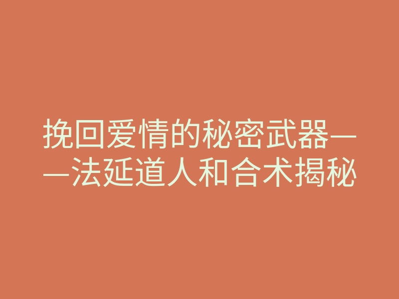 挽回爱情的秘密武器——法延道人和合术揭秘