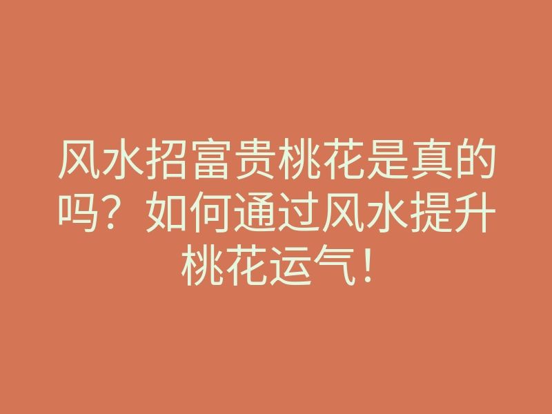 风水招富贵桃花是真的吗?如何通过风水提升桃花运气!