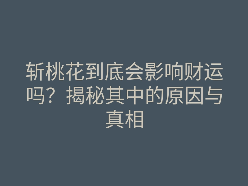 斩桃花到底会影响财运吗?揭秘其中的原因与真相