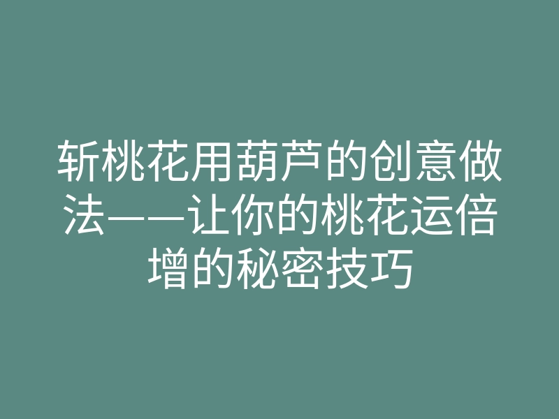 斩桃花用葫芦的创意做法——让你的桃花运倍增的秘密技巧