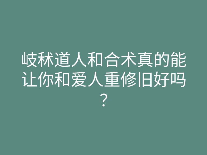 岐秫道人和合术真的能让你和爱人重修旧好吗?