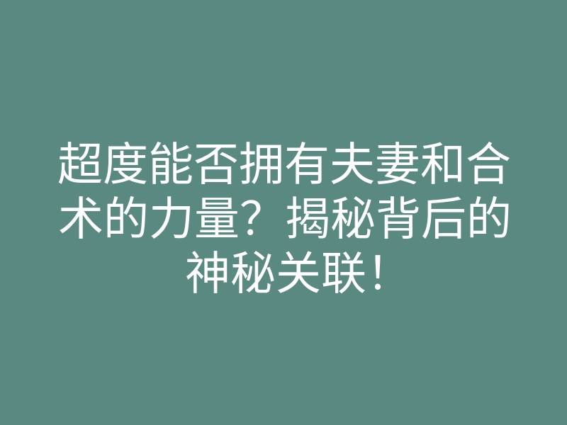 超度能否拥有夫妻和合术的力量?揭秘背后的神秘关联!