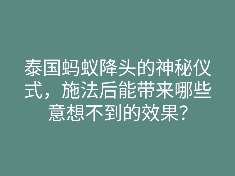 泰国蚂蚁降头的神秘仪式,施法后能带来哪些意想不到的效果?