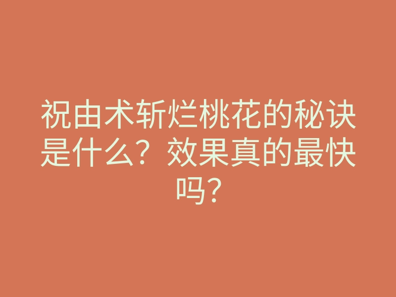 祝由术斩烂桃花的秘诀是什么?效果真的最快吗?
