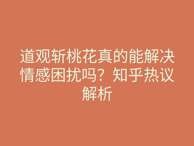道观斩桃花真的能解决情感困扰吗?知乎热议解析