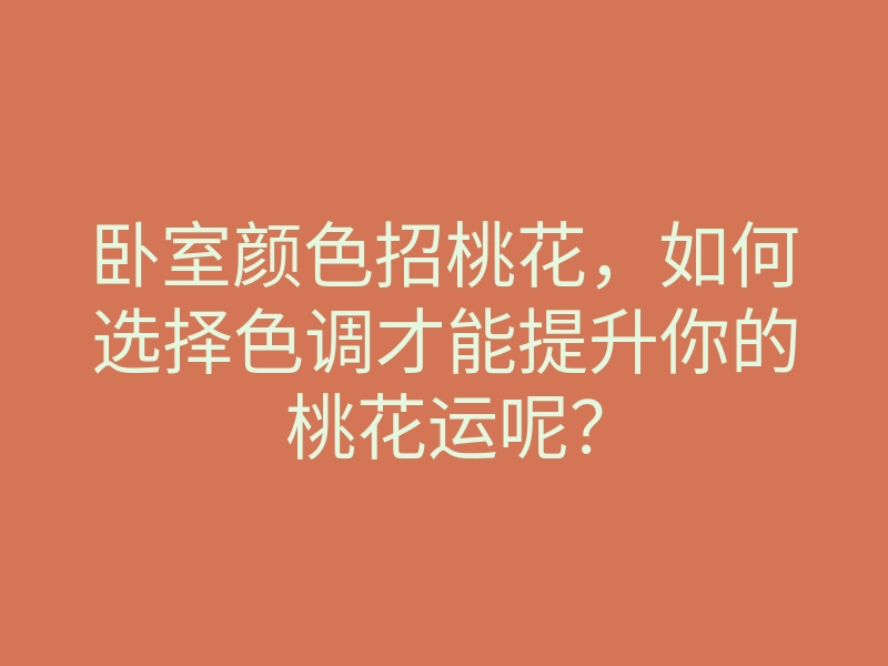 卧室颜色招桃花,如何选择色调才能提升你的桃花运呢?