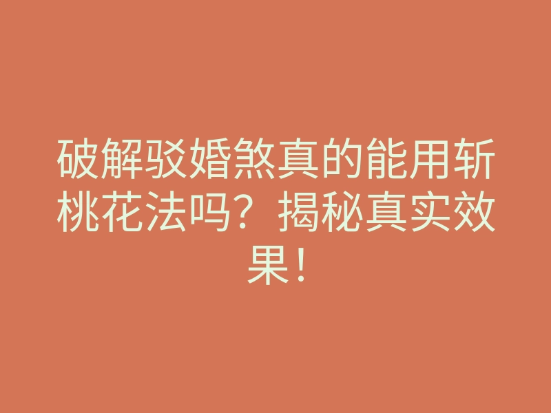 破解驳婚煞真的能用斩桃花法吗?揭秘真实效果!