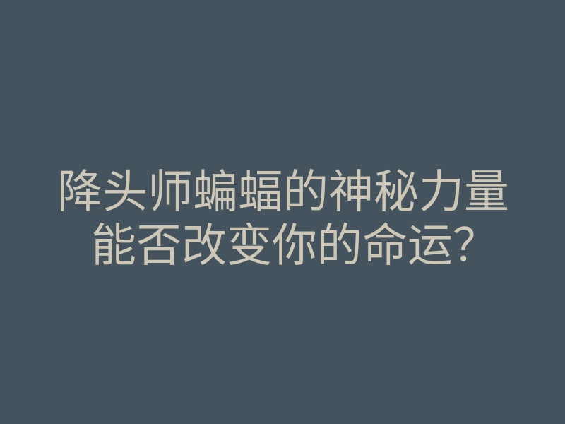 降头师蝙蝠的神秘力量能否改变你的命运?
