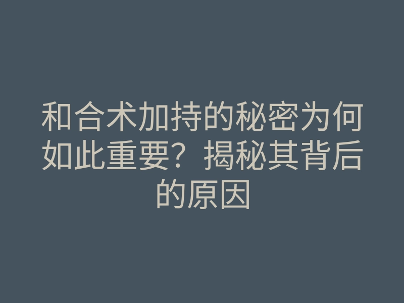 和合术加持的秘密为何如此重要?揭秘其背后的原因